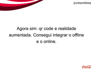 @vitormlima




   Agora sim: qr code e realidade
aumentada. Consegui integrar o offline
            e o online.
 