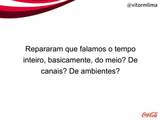 @vitormlima




 Repararam que falamos o tempo
inteiro, basicamente, do meio? De
      canais? De ambientes?
 
