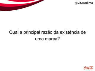 @vitormlima




Qual a principal razão da existência de
             uma marca?
 