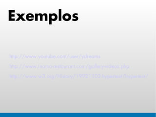 Exemplos

http://www.youtube.com/user/ydreams
http://www.inamo-restaurant.com/gallery-videos.php
http://www.w3.org/History/19921103-hypertext/hypertext/WW
 