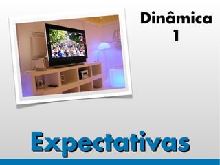 Dinâmica
            1




Expectativas
 
