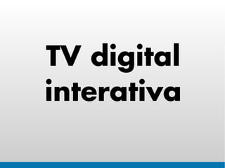 TV digital
interativa
 