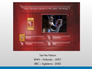 Test the Nation
BNN – Holanda – 2001
BBC – Inglaterra - 2002
 
