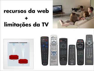 recursos da web
        +
limitações da TV
 