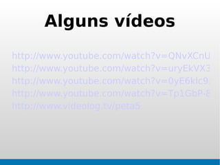 Alguns vídeos
http://www.youtube.com/watch?v=QNvXCnUF4
http://www.youtube.com/watch?v=uryEkVX3LK
http://www.youtube.com/watch?v=0yE6klc9xkc
http://www.youtube.com/watch?v=Tp1GbP-87t
http://www.videolog.tv/peta5
 