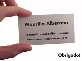 Maurilio Alberone
                            om
contato@ maurilioalberone.c

 www.m   aurilioalberone.com




                      Obrigado!
 