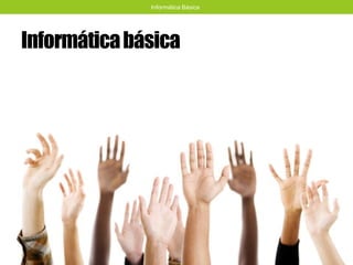 Informáticabásica
Informática Básica
 