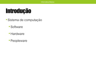 Introdução
•Sistema de computação
•Software
•Hardware
•Peopleware
Informática Básica
 