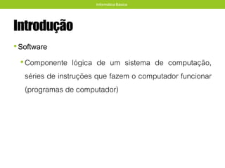 Introdução
•Software
•Componente lógica de um sistema de computação,
séries de instruções que fazem o computador funcionar
(programas de computador)
Informática Básica
 