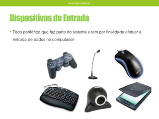 DispositivosdeEntrada
• Todo periférico que faz parte do sistema e tem por finalidade efetuar a
entrada de dados no computador
Informática Básica
 