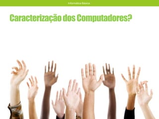 CaracterizaçãodosComputadores?
Informática Básica
 