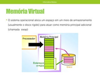 MemóriaVirtual
• O sistema operacional aloca um espaço em um meio de armazenamento
(usualmente o disco rígido) para atuar como memória principal adicional
(chamada swap)
Informática Básica
 