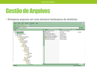 GestãodeArquivos
• Armazena arquivos em uma estrutura hierárquica de diretórios
Informática Básica
 