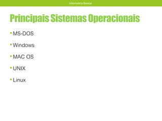 PrincipaisSistemasOperacionais
•MS-DOS
•Windows
•MAC OS
•UNIX
•Linux
Informática Básica
 
