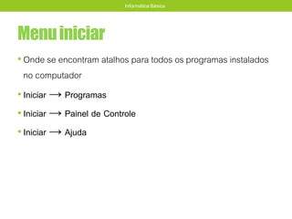 Menuiniciar
• Onde se encontram atalhos para todos os programas instalados
no computador
• Iniciar → Programas
• Iniciar → Painel de Controle
• Iniciar → Ajuda
Informática Básica
 