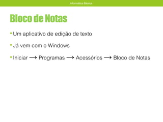 BlocodeNotas
•Um aplicativo de edição de texto
•Já vem com o Windows
•Iniciar → Programas → Acessórios → Bloco de Notas
Informática Básica
 
