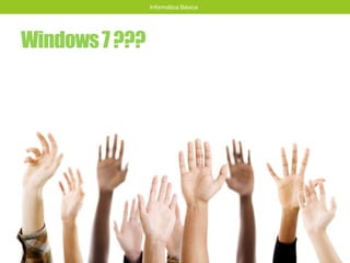 Windows7???
Informática Básica
 