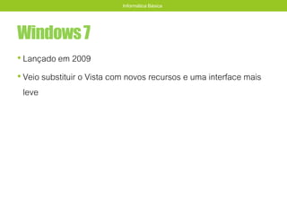 Windows7
• Lançado em 2009
• Veio substituir o Vista com novos recursos e uma interface mais
leve
Informática Básica
 
