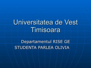 Universitatea de Vest Timisoara Departamentul RISE GE STUDENTA PARLEA OLIVIA  