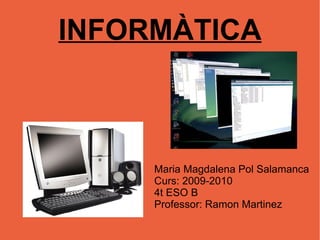 INFORMÀTICA Maria Magdalena Pol Salamanca Curs: 2009-2010 4t ESO B Professor: Ramon Martinez 