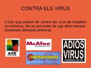 CONTRA ELS VIRUS L'únic que podem fer contra els virus és instalant un antivirus. No es pot evitar de cap altra manera. Coneixem diferents antivirus: 