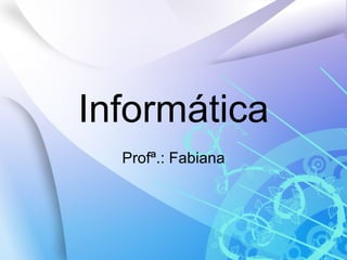 Informática Profª.: Fabiana 