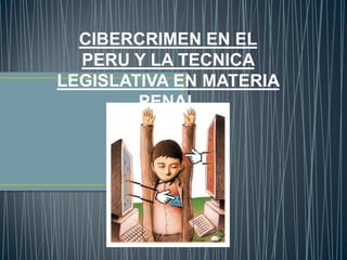 CIBERCRIMEN EN EL
  PERU Y LA TECNICA
LEGISLATIVA EN MATERIA
        PENAL
 