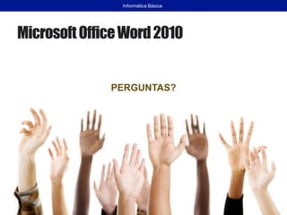 MicrosoftOfficeWord2010
PERGUNTAS?
Informática Básica
 
