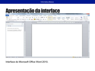Apresentaçãodainterface
Interface do Microsoft Office Word 2010.
Informática Básica
 