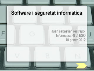 Software i seguretat informatica Juan sebastian restrepo  Informatica 4t d' ESO 10 gener 2012 