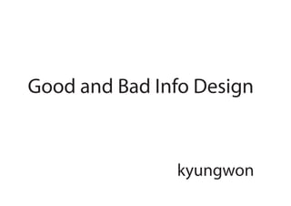 Good and Bad Info Design


               kyungwon
 