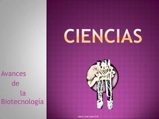 Avances
   de
      la
Biotecnología
                Maria Jose Lepiz 9-8
 
