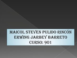 MAICOL STEVEN PULIDO RINCÓN
 Erwing jarbey barreto
        CURSO: 901
 