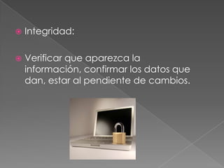    Integridad:

   Verificar que aparezca la
    información, confirmar los datos que
    dan, estar al pendiente de cambios.
 