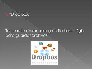    *Drop box:



Te permite de manera gratuita hasta 2gb
para guardar archivos
 