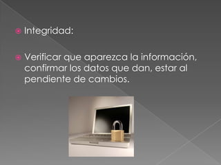    Integridad:

   Verificar que aparezca la información,
    confirmar los datos que dan, estar al
    pendiente de cambios.
 