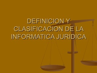 DEFINICION YDEFINICION Y
CLASIFICACION DE LACLASIFICACION DE LA
INFORMATICA JURIDICAINFORMATICA JURIDICA
 