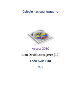 Colegio nacional esguerra
Access 2010
Juan David López jerez (19)
León Ávila (18)
901
 