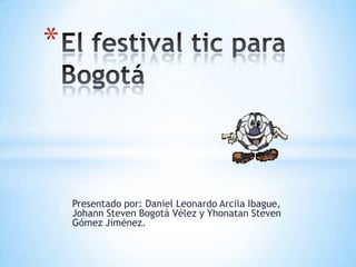 *

Presentado por: Daniel Leonardo Arcila Ibague,
Johann Steven Bogotá Vélez y Yhonatan Steven
Gómez Jiménez.

 