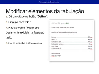Modificar elementos da tabulação
5. Dê um clique no botão “Definir”.
6. Finalize com “OK”.
7. Repare como ficou o seu
documento exibido na figura ao
lado.
8. Salve e feche o documento
Formatação de Documentos
 