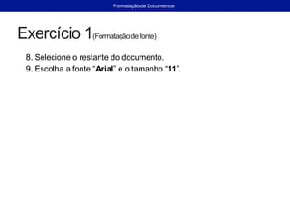 Exercício 1(Formataçãode fonte)
8. Selecione o restante do documento.
9. Escolha a fonte “Arial” e o tamanho “11”.
Formatação de Documentos
 