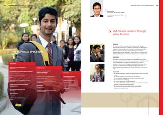 04

JAIPURIA INSTITUTE OF MANAGEMENT

THE MBA THAT’S AHEAD OF THE BEST

Rohan Sudan
HR Specialist - Northern Zone, SIEMENS
I have always felt proud to be a
Jaipurian...

JIM Creates Leaders through
value & vision

VISION
To become a Fully Integrated, Socially Responsible Group of
Management Institutions, of National Reckoning, by Meeting the
Growing and emerging needs of industry and business through
Teaching, Training, Research and Consulting in the field of
Management, directly (BBA/MBA/ PGDM/ MDP/ Consulting) and
Indirectly (FDP/ Literature Development/ Research / Conference).

THE JAIPURIA SPECTRUM

MISSION
We intend to provide and develop the capabilities of the young
managers by raising their level of competence and intellect to face
various challenges in the global environment. In pursuit of
excellence, we provide training and development services, foster
research and disseminate knowledge through publication of
books, journals and magazines for the development of society at
large.

Education
Jaipuria Institute of Management
Ghaziabad

Social Service

Smt. Nani Bai Jaipuria Rajkiya Balika Vidyalaya
Mandawa (Rajasthan)

Matushree Jaidevi Anandram
Jaipuria Smriti Bhawan
Chitrakoot, Banda (UP)

Business

Seth Anandram Jaipuria Eye Hospital
Nawalgarh (Rajasthan)

Ginni Filaments Limited
Kosi Kalan (Mathura)

Seth Anandram Jaipuria Smriti Bhawan
Vrindaban (U.P)

Ginni Filaments Limited
Panoli, Gujarat

Ram Darshan
Chitrakoot (M.P.)

Jaipuria Publishing House
(JPH)
Ghaziabad

Seth Anandram Jaipuria School
Kanpur
Jaipuria Institute of Management Studies
Ghaziabad
Seth Anandram Jaipuria Inter College
Anadnagar (U.P.)
Seth Anandram Jaipuria School
Ghaziabad
Jaipuria Institute
Ghaziabad
Seth Anandram Jaipuria College
Kolkata

Seth Anandram Jaipuria Smriti Bhawan
Ramghat, Haridwar

OBJECTIVE
• To develop managers, leaders and entrepreneurs with vision and
values.
• To ensure relevance of curriculum for the industry.
• To continuously upgrade and develop intellectual capital.
• To coin interactive pedagogy.
• To achieve excellence through teamwork.
• To provide diversified corporate exposure in the form of summer
training, consultancy and live projects.
• To improve inter-personal skills through personality
development programmes.

05

 