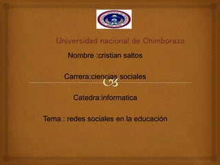 Nombre :cristian saltos
Carrera:ciencias sociales
Catedra:informatica
Tema : redes sociales en la educación
 