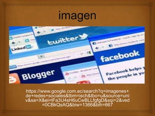 https://www.google.com.ec/search?q=imagenes+
de+redes+sociales&tbm=isch&tbo=u&source=uni
v&sa=X&ei=lFa3U4sH6uCwBLLfgfgD&sqi=2&ved
=0CBkQsAQ&biw=1366&bih=667
 