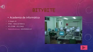 BITYBITE
• Academia de informática
• C/ Aragón, 32
• 07002 – Palma de Mallorca
• 971 273388 – 971 274422
• Bitybyte@yahoo.es - www.bitybyte.com
 