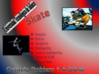  Conceptos
 Historia
 Vocabulario
 Skateboarding
 Trucos de skateboarding
 FORMAS DE VESTIR
 Pistas de skate
 
