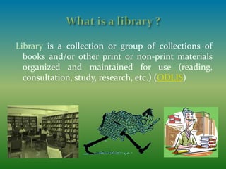 Library is a collection or group of collections of
books and/or other print or non-print materials
organized and maintaine...