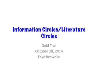 Information Circles/Literature 
Circles 
Gold 
Trail 
October 
28, 
2014 
Faye 
Brownlie 
 