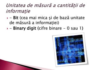  - Bit (cea mai mica şi de bază unitate
de măsură a informaţiei)
 - Binary digit (cifre binare - 0 sau 1)
 