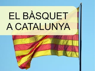 EL BÀSQUET
A CATALUNYA
 